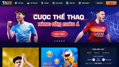 TA88 – Nhà cái cá game đổi thưởng đỉnh cao tại Việt Nam 2022