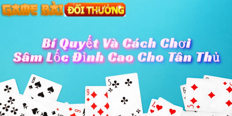 Bí Quyết Và Cách Chơi Sâm Lốc Đỉnh Cao Cho Tân Thủ