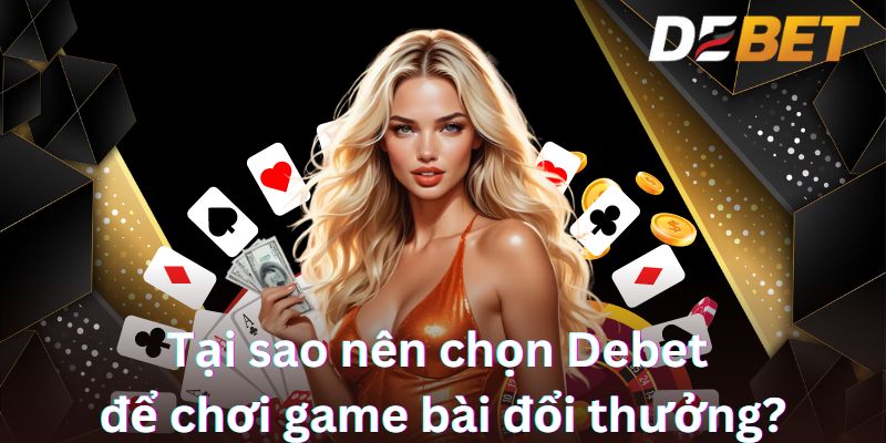 Tại sao nên chọn Debet để chơi game bài đổi thưởng?